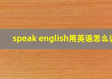 speak english用英语怎么说